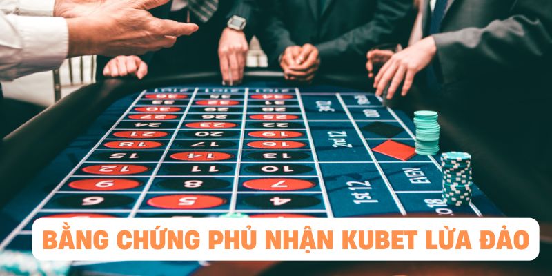 KUBET tung những bằng chứng không lừa đảo