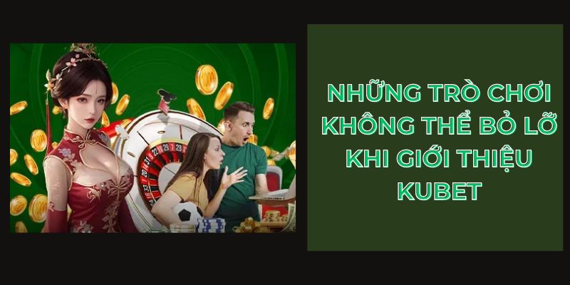 Những trò chơi không thể bỏ lỡ khi giới thiệu KUBET