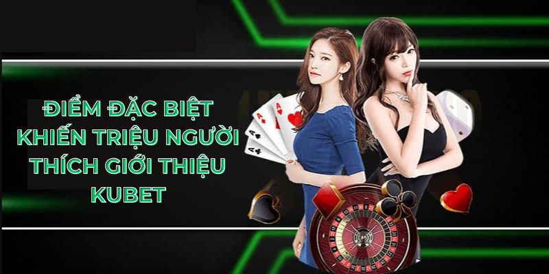 Điểm đặc biệt khiến triệu người thích giới thiệu KUBET