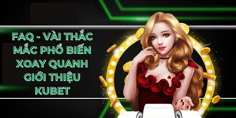 FAQ - vài thắc mắc phổ biến xoay quanh giới thiệu KUBET