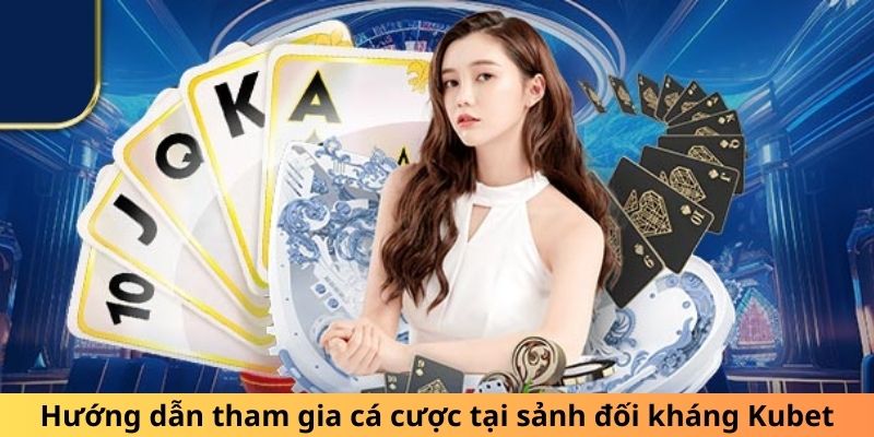 Hướng dẫn tham gia cá cược tại sảnh đối kháng Kubet