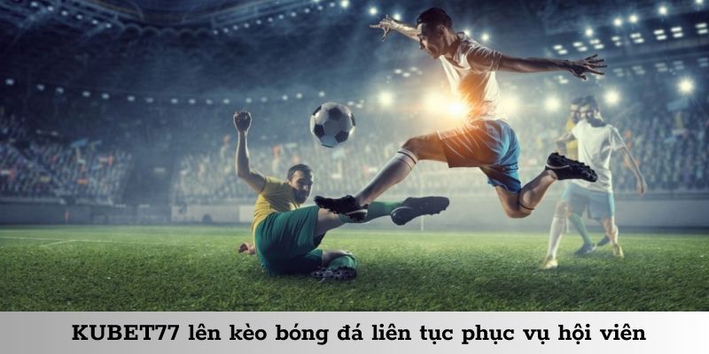 Kèo bóng đá KUBET77 được cập nhật liên tục, bám sát diễn biến thể thao toàn cầu