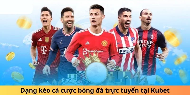 Dạng kèo cá cược bóng đá trực tuyến tại Kubet