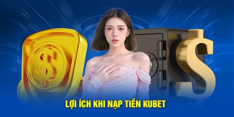 Vài lợi ích hay ho khi bạn tiến hành nạp tiền KUBET đúng chuẩn