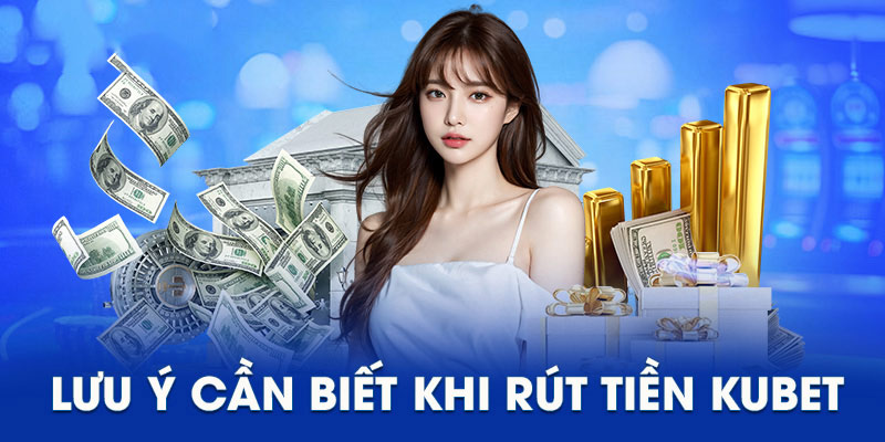 Lưu ý để rút tiền Kubet thành công và hạn chế phát sinh lỗi