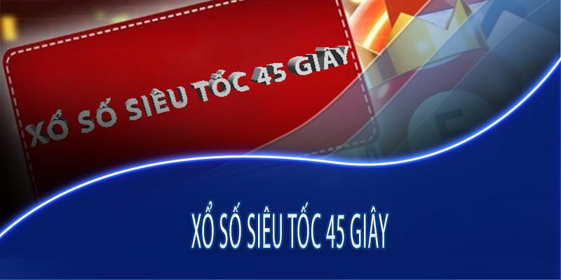 Xổ số siêu tốc 45 giây độc đáo